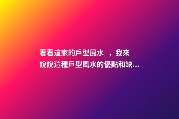 看看這家的戶型風水，我來說說這種戶型風水的優點和缺點